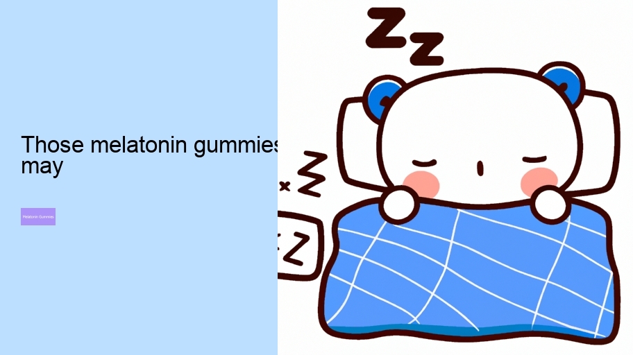 those melatonin gummies may